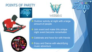 POINTS OF PARITY
 Outdoor activity at night with a large
amount of people
 Join event and make this unique
night event become remarkable
 Celebrate and have fun with friends
 Enjoy and Dance with electrifying
music adventure
 