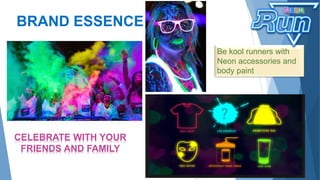 BRAND ESSENCE
CELEBRATE WITH YOUR
FRIENDS AND FAMILY
Be kool runners with
Neon accessories and
body paint
 