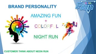 BRAND PERSONALITY
CUSTOMER THINK ABOUT NEON RUN
AMAZING FUN
+
COLORFUL
NIGHT RUN
 