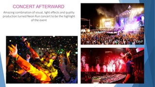 CONCERT AFTERWARD
Amazing combination of visual, light effects and quality
production turned Neon Run concert to be the highlight
of the event
 