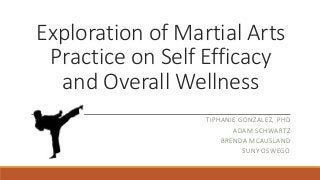 Exploration of Martial Arts 
Practice on Self Efficacy 
and Overall Wellness 
TIPHANIE GONZALEZ, PHD 
ADAM SCHWARTZ 
BRENDA MCAUSLAND 
SUNY OSWEGO 
 