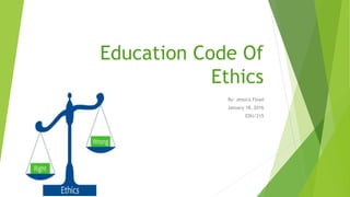 Education Code Of
Ethics
By: Jessica Floyd
January 18, 2016
EDU/215
 