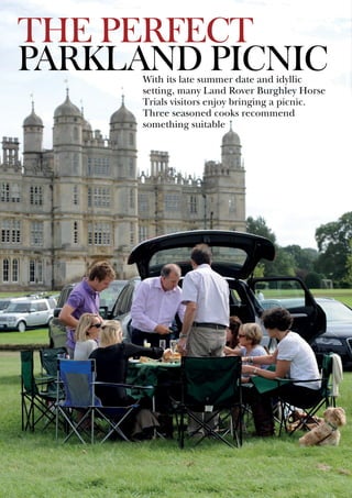 The perfect
parkland picnicWith its late summer date and idyllic
setting, many Land Rover Burghley Horse
Trials visitors enjoy bringing a picnic.
Three seasoned cooks recommend
something suitable
 
