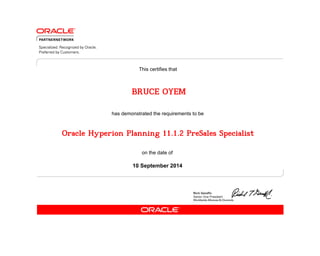 has demonstrated the requirements to be
This certifies that
on the date of
10 September 2014
Oracle Hyperion Planning 11.1.2 PreSales Specialist
BRUCE OYEM
 