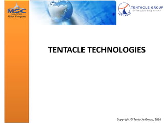 Copyright © Tentacle Group, 2015
Tentacle Group
Corporate Introduction
TENTACLE TECHNOLOGIES
Copyright © Tentacle Group, 2016
 