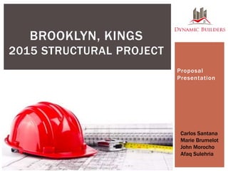Proposal
Presentation
BROOKLYN, KINGS
2015 STRUCTURAL PROJECT
Carlos Santana
Marie Brumelot
John Morocho
Afaq Sulehria
 