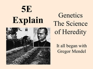 Genetics
The Science
of Heredity
It all began with
Gregor Mendel
5E
Explain
 