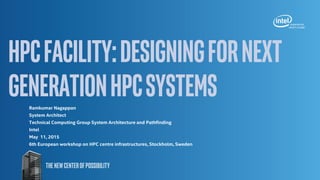 HPCFacility:Designingfornext
generationHPCsystemsRamkumar Nagappan
System Architect
Technical Computing Group System Architecture and Pathfinding
Intel
May 11, 2015
6th European workshop on HPC centre infrastructures, Stockholm, Sweden
 