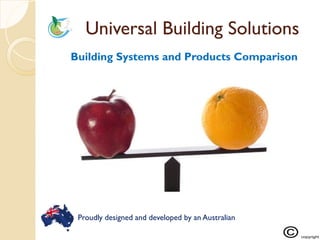 Universal Building SolutionsUniversal Building Solutions
Building Systems and Products Comparison
Proudly designed and developed by an Australian
 