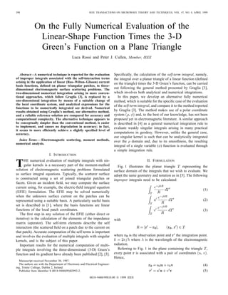 398 IEEE TRANSACTIONS ON MICROWAVE THEORY AND TECHNIQUES, VOL. 47, NO. 4, APRIL 1999
On the Fully Numerical Evaluation of the
Linear-Shape Function Times the 3-D
Green’s Function on a Plane Triangle
Luca Rossi and Peter J. Cullen, Member, IEEE
Abstract—A numerical technique is reported for the evaluation
of improper integrals associated with the self-interaction terms
arising in the application of linear (Rao–Wilton–Glisson) current
basis functions, deﬁned on planar triangular patches, to three-
dimensional electromagnetic surface scattering problems. The
two-dimensional numerical integration arising in more conven-
tional approaches, which follow Graglia [3], is replaced by a
one-dimensional integration by means of a suitable change of
the local coordinate system, and analytical expressions for the
functions to be numerically integrated are derived. Numerical
results obtained using Graglia’s method, our alternative method,
and a reliable reference solution are compared for accuracy and
computational complexity. The alternative technique appears to
be conceptually simpler than the conventional method, is easier
to implement, and causes no degradation in accuracy; in fact,
it seems to more efﬁciently achieve a slightly speciﬁed level of
accuracy.
Index Terms— Electromagnetic scattering, moment methods,
numerical analysis.
I. INTRODUCTION
THE numerical evaluation of multiple integrals with sin-
gular kernels is a necessary part of the moment-method
solution of electromagnetic scattering problems formulated
as surface integral equations. Typically, the scatterer surface
is constructed using a set of joined triangular patches or
facets. Given an incident ﬁeld, we may compute the surface
current using, for example, the electric-ﬁeld integral equation
(EFIE) formulation. The EFIE may be solved numerically
when the unknown surface current on the patches can be
represented using a suitable basis. A particularly useful basis
set is described in [1], where the basis functions are linear
functions of the local patch coordinates.
The ﬁrst step in any solution of the EFIE (either direct or
iterative) is the calculation of the elements of the impedance
matrix (operator). The self-term elements describe the self
interaction (the scattered ﬁeld on a patch due to the current on
that patch). Accurate computation of the self terms is important
and involves the evaluation of multiple integrals with singular
kernels, and is the subject of this paper.
Important results for the numerical computation of multi-
ple integrals involving the three-dimensional (3-D) Green’s
function and its gradient have already been published [2], [3].
Manuscript received November 30, 1997.
The authors are with the Department of Electronic and Electrical Engineer-
ing, Trinity College, Dublin 2, Ireland.
Publisher Item Identiﬁer S 0018-9480(99)02993-2.
Speciﬁcally, the calculation of the self-term integral, namely,
the integral over a planar triangle of a linear function (deﬁned
on the triangle) times the 3-D Green’s function, can be carried
out following the general method presented by Graglia [3],
which involves both analytical and numerical integrations.
In this paper, we develop an alternative fully numerical
method, which is suitable for the speciﬁc case of the evaluation
of the self-term integral, and compare it to the method reported
by Graglia [3]. The method makes use of a polar coordinate
system , and, to the best of our knowledge, has not been
proposed yet in electromagnetic literature. A similar approach
is described in [4] as a general numerical integration rule to
evaluate weakly singular integrals arising in many practical
computations in geodesy. However, unlike the general case,
our singular kernel is such that can be analytically integrated
over the domain and, due to its smoothness, the resulting
integral of a single variable ( ) function is evaluated through
a simple integration rule.
II. FORMULATION
Fig. 1 illustrates the planar triangle representing the
surface domain of the integrals that we wish to evaluate. We
adopt the same geometry and notation as in [3]. The following
improper integrals need to be calculated:
(1)
(2)
(3)
with
where is the observation point and the integration point.
where is the wavelength of the electromagnetic
radiation.
Referring to Fig. 1 in the plane containing the triangle ,
every point is associated with a pair of coordinates , .
Hence,
(4)
(5)
0018–9480/99$10.00 © 1999 IEEE
 