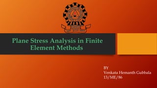 Plane Stress Analysis in Finite
Element Methods
BY
Venkata Hemanth Gubbala
13/ME/86
 