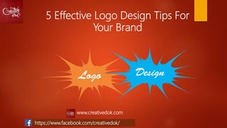 5 Effective Logo Design Tips For
Your Brand
www.creativedok.com
https://www.facebook.com/creativedok/
 