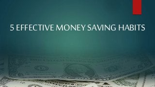 5 EFFECTIVE MONEY SAVING HABITS
 