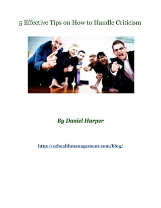 5 Effective Tips on How to Handle Criticism




             By Daniel Harper



      http://ezhealthmanagement.com/blog/
 