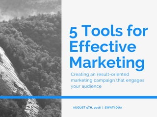 5 Tools for
Effective
Marketing
Creating an result-oriented
marketing campaign that engages
your audience
AUGUST 5TH, 2016 | SWATI DUA
 