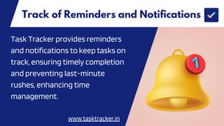 Track of Reminders and Notifications
Task Tracker provides reminders
and notifications to keep tasks on
track, ensuring timely completion
and preventing last-minute
rushes, enhancing time
management.
www.tasktracker.in
 
