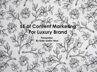 5E of Content Marketing
For Luxury Brand
Presented
By Kate Gelim Won
 