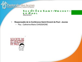 Responsable de la Conférence Saint-Vincent de Paul - Jeunes Pau : Catherine-Marie CHASSAGNE Société de Saint-Vincent-de-Paul Mouvement 