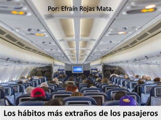 Los hábitos más extraños de los pasajeros
Por: Efraín Rojas Mata.
 