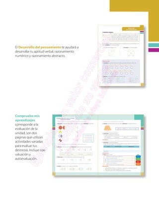 Compruebo mis
aprendizajes
corresponde a la
evaluación de la
unidad, son dos
páginas que utilizan
actividades variadas
para evaluar tus
destrezas. Incluye coe-
valuación y
autoevaluación.
El Desarrollo del pensamiento te ayudará a
desarrollar tu aptitud verbal, razonamiento
numérico y razonamiento abstracto.
 