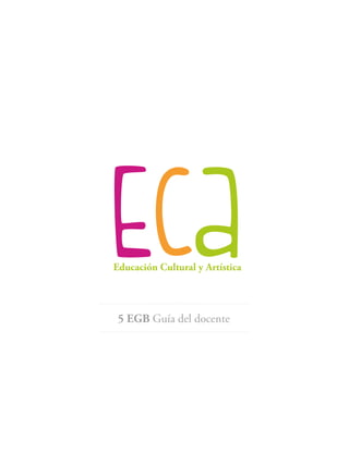 Eca
Educación Cultural y Artística
5 EGB Guía del docente
 