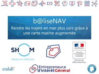 b@liseNAV
Rendre les trajets en mer plus sûrs grâce à
une carte marine augmentée
 