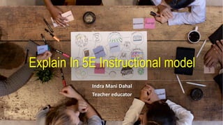 Explain In 5E Instructional model
Indra Mani Dahal
Teacher educator
 