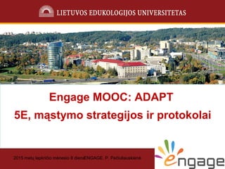 2015 metų lapkričio mėnesio 8 dienaENGAGE. P. Pečiuliauskienė 1
Engage MOOC: ADAPT
5E, mąstymo strategijos ir protokolai
 