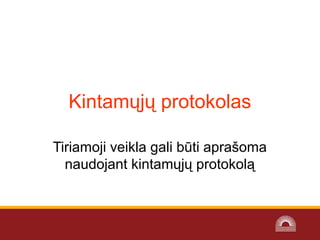Kintamųjų protokolas
Tiriamoji veikla gali būti aprašoma
naudojant kintamųjų protokolą
 