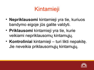 Kintamieji
• Nepriklausomi kintamieji yra tie, kuriuos
bandymo eigoje jūs galite valdyti.
• Priklausomi kintamieji yra tie, kurie
veikiami nepriklausomų kintamųjų.
• Kontroliniai kintamieji – turi likti nepakitę.
Jie neveikia priklausomųjų kintamųjų.
 