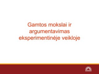 Gamtos mokslai ir
argumentavimas
eksperimentinėje veikloje
 