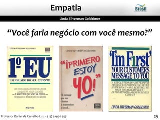 “Você faria negócio com você mesmo?”
Empatia
Linda Silverman Goldzimer
25Professor Daniel de Carvalho Luz - (15) 9 9126 5571
 