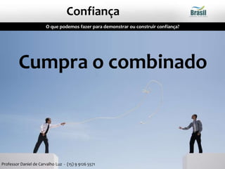 Cumpra o combinado
O que podemos fazer para demonstrar ou construir confiança?
Confiança
Professor Daniel de Carvalho Luz - (15) 9 9126 5571
 