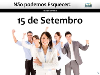 Não podemos Esquecer!
Dia do Cliente
15 de Setembro
5
 