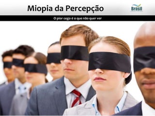 O pior cego é o que não quer ver
Miopia da Percepção
 