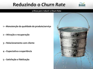 1 – Manutenção da qualidade do produto/serviço
2 – Ativação e recuperação
3 – Relacionamento com cliente
4 – Expectativa e experiência
5 – Satisfação e fidelização
5 Dicas para reduzir o Churn Rate
Reduzindo o Churn Rate
 