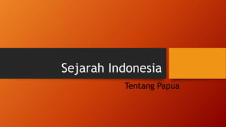 Sejarah Indonesia
Tentang Papua
 