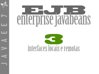 JAVAEE7
EJB
enterprisejavabeans
3
interfaceslocaiseremotas
 