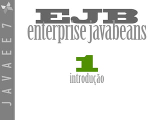JAVAEE7
EJB
enterprisejavabeans
1
introdução
 