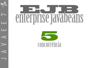 JAVAEE7
EJB
enterprisejavabeans
5
concorrência
 