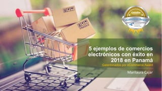 5 ejemplos de comercios
electrónicos con éxito en
2018 en Panamá
Marilaura Cajar
Galardonados por eCommerce Award
 