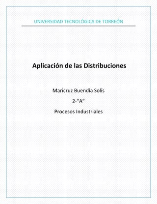 UNIVERSIDAD TECNOLÓGICA DE TORREÓN




Aplicación de las Distribuciones


       Maricruz Buendía Solís
               2-“A”
       Procesos Industriales
 