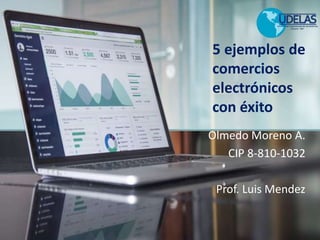 5 ejemplos de
comercios
electrónicos
con éxito
Olmedo Moreno A.
CIP 8-810-1032
Prof. Luis Mendez
 