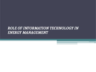 ROLE OF INFORMATION TECHNOLOGY IN
ENERGY MANAGEMENT
 