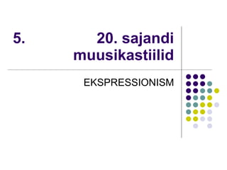 5.  20. sajandi muusikastiilid EKSPRESSIONISM 