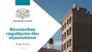 Būvniecības
regulējums ēku
atjaunošanai
Evija Avota
01.11.2022.
 