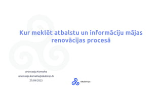 Kur meklēt atbalstu un informāciju mājas
renovācijas procesā
Anastasija Komaiha
anastasija.komaiha@ekubirojs.lv
27/09/2023
 