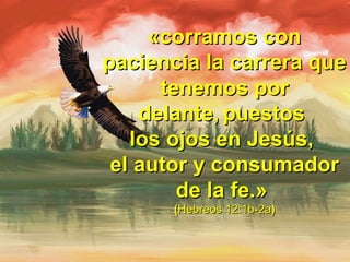 «corramos con«corramos con
paciencia la carrera quepaciencia la carrera que
tenemos portenemos por
delante,delante, puestospuestos
los ojos en Jesús,los ojos en Jesús,
el autor y consumadorel autor y consumador
de la fe.»de la fe.»
((Hebreos 12:1b-2aHebreos 12:1b-2a))
 