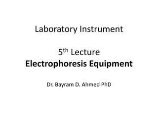 Laboratory Instrument
5th Lecture
Electrophoresis Equipment
Dr. Bayram D. Ahmed PhD
 