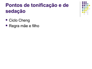 Pontos de tonificação e de
sedação
 Ciclo Cheng
 Regra mãe e filho
 